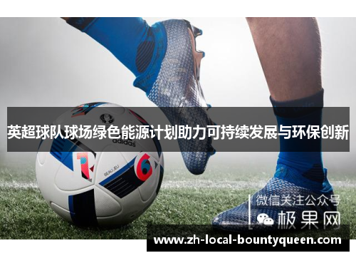 英超球队球场绿色能源计划助力可持续发展与环保创新 英超球队球场绿色能源计划助力可持续发展与环保创新