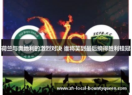 荷兰与奥地利的激烈对决 谁将笑到最后摘得胜利桂冠 荷兰与奥地利的激烈对决 谁将笑到最后摘得胜利桂冠