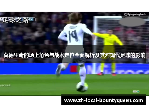 莫德里奇的场上角色与战术定位全面解析及其对现代足球的影响 莫德里奇的场上角色与战术定位全面解析及其对现代足球的影响