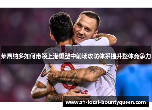 莱昂纳多如何带领上港重塑中前场攻防体系提升整体竞争力 莱昂纳多如何带领上港重塑中前场攻防体系提升整体竞争力