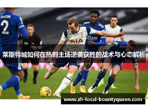 莱斯特城如何在热刺主场逆袭获胜的战术与心态解析