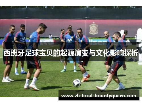 西班牙足球宝贝的起源演变与文化影响探析