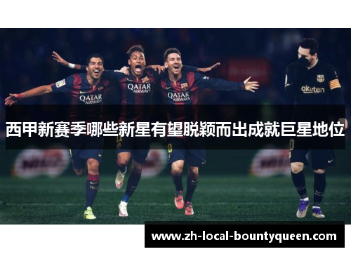 西甲新赛季哪些新星有望脱颖而出成就巨星地位