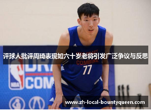 评球人批评周琦表现如六十岁老将引发广泛争议与反思 评球人批评周琦表现如六十岁老将引发广泛争议与反思