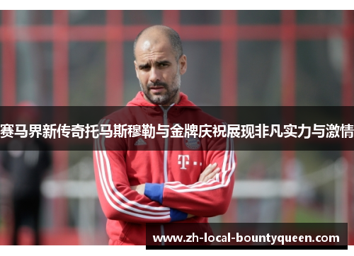 赛马界新传奇托马斯穆勒与金牌庆祝展现非凡实力与激情