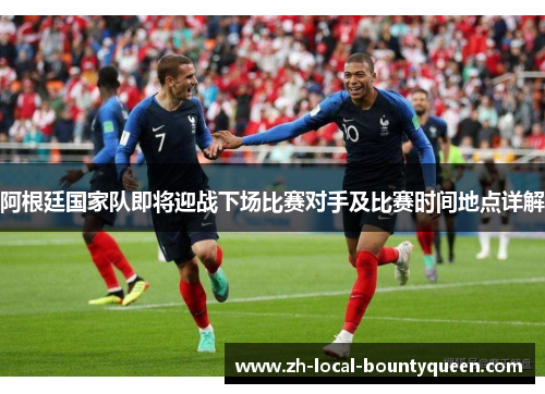 阿根廷国家队即将迎战下场比赛对手及比赛时间地点详解