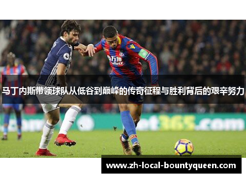 马丁内斯带领球队从低谷到巅峰的传奇征程与胜利背后的艰辛努力