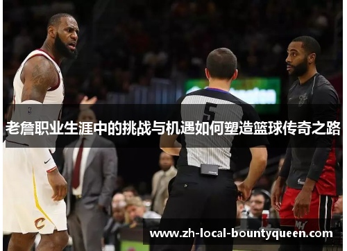 老詹职业生涯中的挑战与机遇如何塑造篮球传奇之路