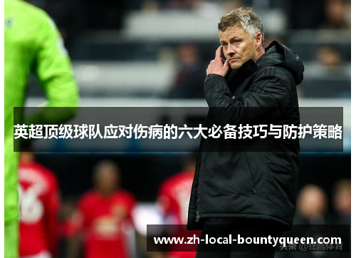 英超顶级球队应对伤病的六大必备技巧与防护策略