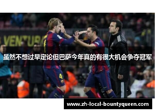 虽然不想过早定论但巴萨今年真的有很大机会争夺冠军