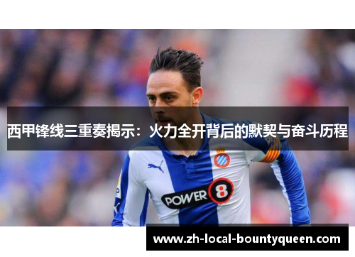 西甲锋线三重奏揭示：火力全开背后的默契与奋斗历程