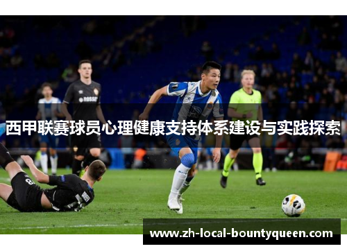 西甲联赛球员心理健康支持体系建设与实践探索 西甲联赛球员心理健康支持体系建设与实践探索