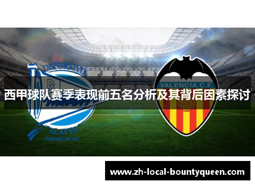 西甲球队赛季表现前五名分析及其背后因素探讨 西甲球队赛季表现前五名分析及其背后因素探讨