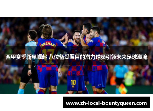 西甲赛季新星崛起 八位备受瞩目的潜力球员引领未来足球潮流