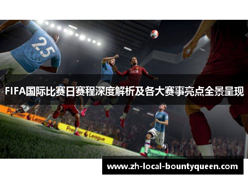 FIFA国际比赛日赛程深度解析及各大赛事亮点全景呈现