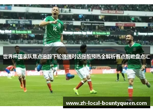 世界杯国家队焦点追踪下轮强强对话提前预热全解析看点前瞻盘点汇