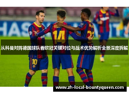 从科曼对阵德国球队看欧冠关键对位与战术优势解析全景深度拆解 从科曼对阵德国球队看欧冠关键对位与战术优势解析全景深度拆解