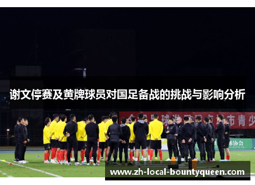 谢文停赛及黄牌球员对国足备战的挑战与影响分析 谢文停赛及黄牌球员对国足备战的挑战与影响分析