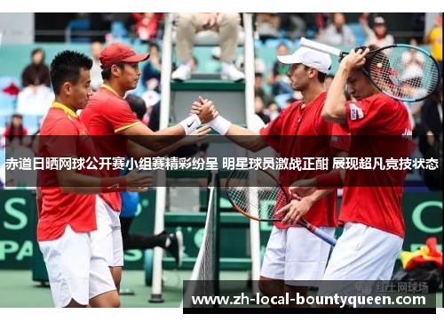 赤道日晒网球公开赛小组赛精彩纷呈 明星球员激战正酣 展现超凡竞技状态 赤道日晒网球公开赛小组赛精彩纷呈 明星球员激战正酣 展现超凡竞技状态