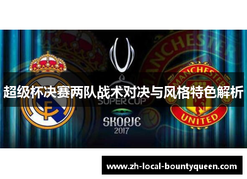 超级杯决赛两队战术对决与风格特色解析