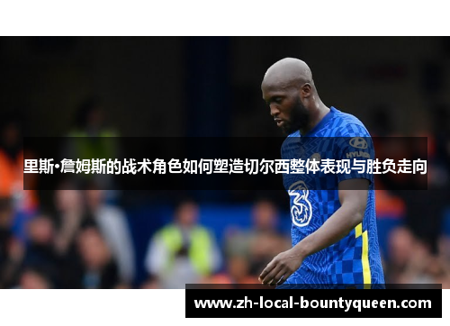 里斯·詹姆斯的战术角色如何塑造切尔西整体表现与胜负走向