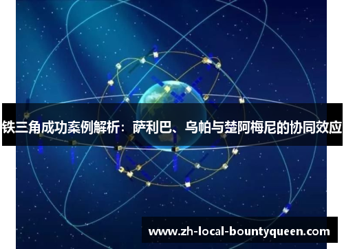 铁三角成功案例解析：萨利巴、乌帕与楚阿梅尼的协同效应