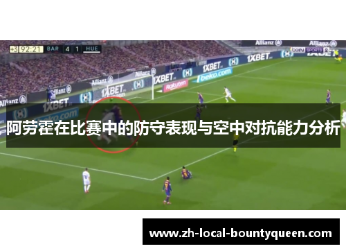 阿劳霍在比赛中的防守表现与空中对抗能力分析
