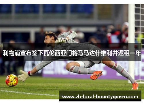 利物浦宣布签下瓦伦西亚门将马马达什维利并返租一年