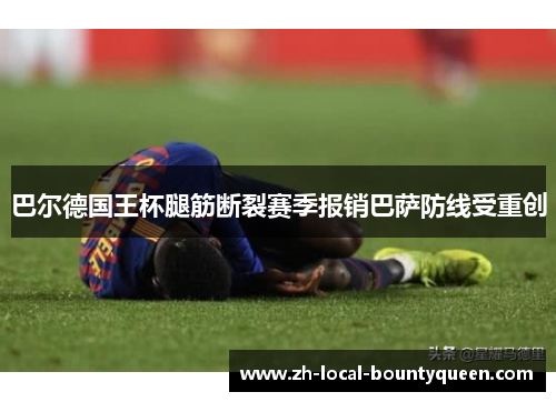 巴尔德国王杯腿筋断裂赛季报销巴萨防线受重创 巴尔德国王杯腿筋断裂赛季报销巴萨防线受重创