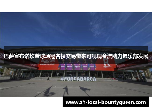 巴萨宣布诺坎普球场冠名权交易带来可观现金流助力俱乐部发展 巴萨宣布诺坎普球场冠名权交易带来可观现金流助力俱乐部发展