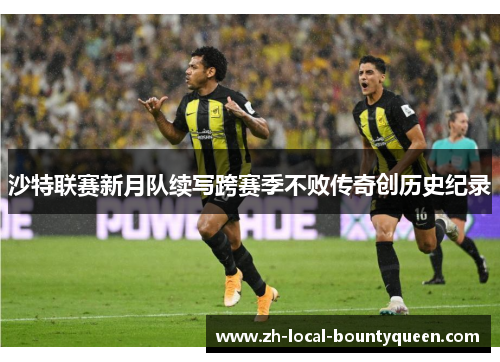沙特联赛新月队续写跨赛季不败传奇创历史纪录