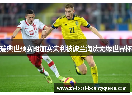 瑞典世预赛附加赛失利被波兰淘汰无缘世界杯 瑞典世预赛附加赛失利被波兰淘汰无缘世界杯