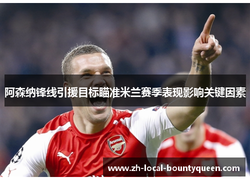 阿森纳锋线引援目标瞄准米兰赛季表现影响关键因素 阿森纳锋线引援目标瞄准米兰赛季表现影响关键因素