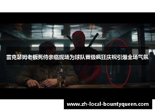 雷克瑟姆老板死侍亲临现场为球队晋级疯狂庆祝引爆全场气氛 雷克瑟姆老板死侍亲临现场为球队晋级疯狂庆祝引爆全场气氛