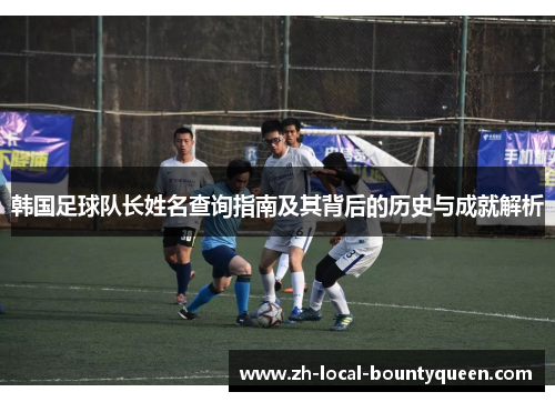 韩国足球队长姓名查询指南及其背后的历史与成就解析