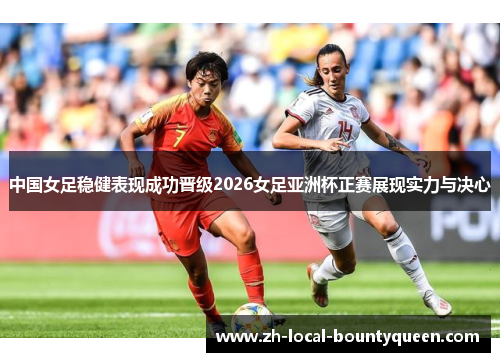 中国女足稳健表现成功晋级2026女足亚洲杯正赛展现实力与决心