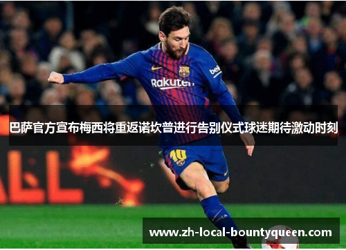 巴萨官方宣布梅西将重返诺坎普进行告别仪式球迷期待激动时刻