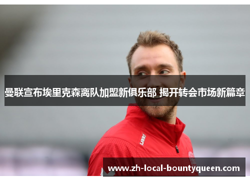 曼联宣布埃里克森离队加盟新俱乐部 揭开转会市场新篇章