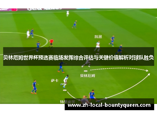 贝林厄姆世界杯预选赛临场发挥综合评估与关键价值解析对球队胜负 贝林厄姆世界杯预选赛临场发挥综合评估与关键价值解析对球队胜负