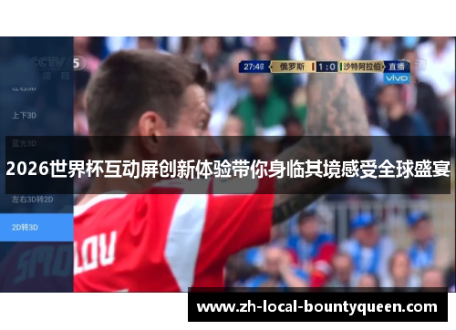 2026世界杯互动屏创新体验带你身临其境感受全球盛宴 2026世界杯互动屏创新体验带你身临其境感受全球盛宴
