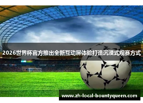 2026世界杯官方推出全新互动屏体验打造沉浸式观赛方式 2026世界杯官方推出全新互动屏体验打造沉浸式观赛方式