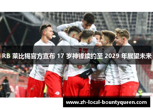 RB 莱比锡官方宣布 17 岁神锋续约至 2029 年展望未来 RB 莱比锡官方宣布 17 岁神锋续约至 2029 年展望未来