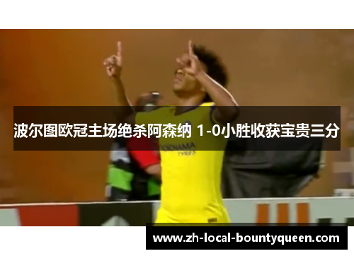 波尔图欧冠主场绝杀阿森纳 1-0小胜收获宝贵三分 波尔图欧冠主场绝杀阿森纳 1-0小胜收获宝贵三分