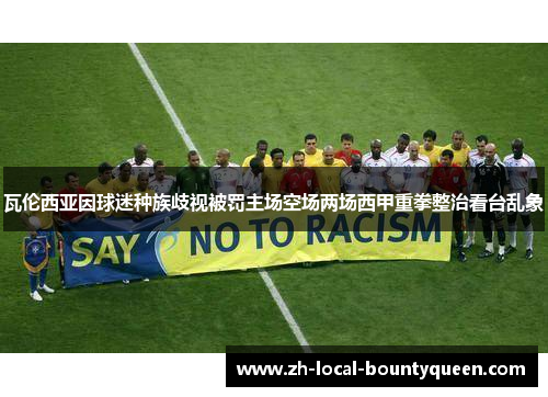 瓦伦西亚因球迷种族歧视被罚主场空场两场西甲重拳整治看台乱象 瓦伦西亚因球迷种族歧视被罚主场空场两场西甲重拳整治看台乱象