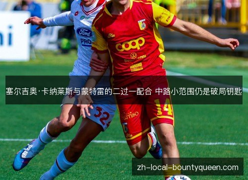 塞尔吉奥·卡纳莱斯与蒙特雷的二过一配合 中路小范围仍是破局钥匙